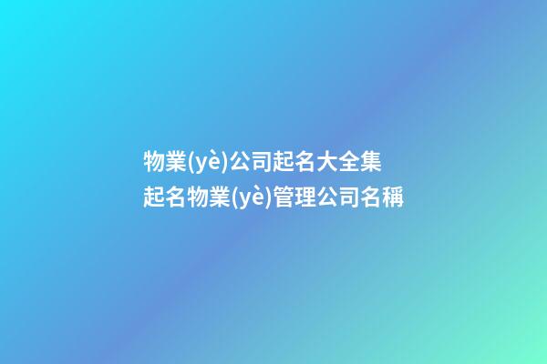 物業(yè)公司起名大全集 起名物業(yè)管理公司名稱-第1張-公司起名-玄機(jī)派